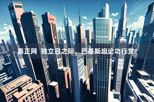 嘉正网  独立日之际，巴基斯坦论功行赏！