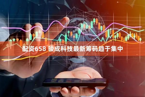 配资658 骏成科技最新筹码趋于集中