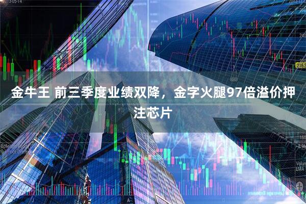 金牛王 前三季度业绩双降，金字火腿97倍溢价押注芯片