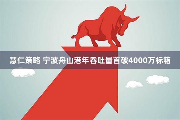 慧仁策略 宁波舟山港年吞吐量首破4000万标箱