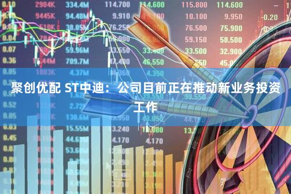 聚创优配 ST中迪：公司目前正在推动新业务投资工作